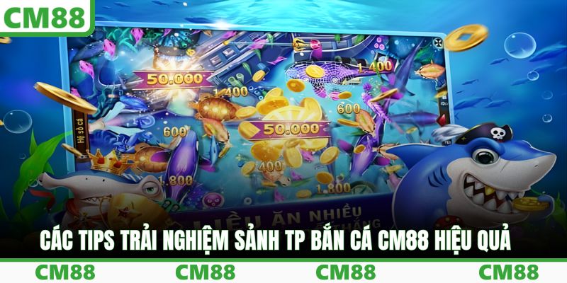 Các tips trải nghiệm sảnh TP bắn cá CM88 hiệu quả