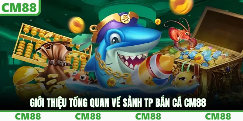 Giới thiệu tổng quan về sảnh TP bắn cá CM88