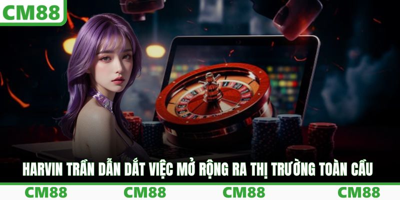Harvin Trần dẫn dắt việc mở rộng ra thị trường toàn cầu