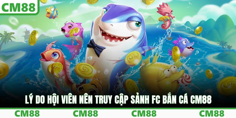Lý do hội viên nên truy cập sảnh FC bắn cá CM88